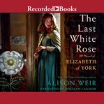 Last White Rose, The : A Novel of Elizabeth of York cover image