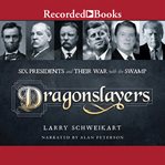 Dragonslayers : six presidents and their war with the Swamp cover image