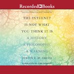 The Internet is not what you think it is : a history, a philosophy, a warning cover image