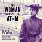 The woman who split the atom : the life of Lise Meitner cover image