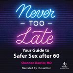 Never Too Late : Your Guide to Safer Sex after 60. Johns Hopkins Press Health Book cover image