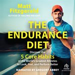The Endurance Diet : Discover the 5 Core Habits of the World's Greatest Athletes to Look, Feel, and Perform Better cover image