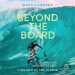 Beyond the Board : The Untold Story of the World's Most Daring Big Wave Surfer cover image