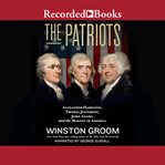 The patriots : Alexander Hamilton, Thomas Jefferson, John Adams, and the making of America cover image