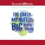 The earth, my butt, and other big round things cover image