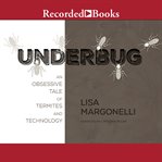 Underbug : an obsessive tale of termites and technology cover image