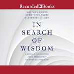 In search of wisdom : a monk, a philosopher and a psychiatrist on what matters most cover image