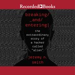 Breaking and entering : the extraordinary story of a hacker called "Alien" cover image