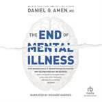 The end of mental illness. How Neuroscience Is Transforming Psychiatry and Helping Prevent or Reverse Mood and Anxiety Disorder cover image