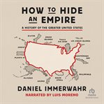 How to hide an empire. A History of the Greater United States cover image