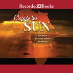 Close to the sun : the journey of a pioneer heart surgeon cover image