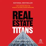 Real estate titans : 7 key lessons from the world's top real estate investors cover image