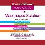 The mayo clinic menopause solution : a doctor's guide to relieving hot flashes, enjoying better sex, et cetera cover image