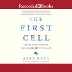 The first cell. And the Human Costs of Pursuing Cancer to the Last cover image
