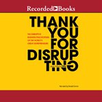 Thank you for disrupting : the disruptive business philosophies of the world's great entrepreneurs cover image
