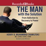 The man with the solution. From Addiction To Recovery To Power cover image