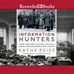 Information hunters : when librarians, soldiers, and spies banded together in World War II Europe cover image