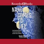 Nano comes to life : how nanotechnology is transforming medicine and the future of biology cover image