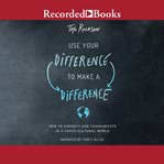 Use your difference to make a difference : how to connect and communicate in a cross-cultural world cover image