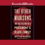 The other madisons. The Lost History of a President's Black Family cover image