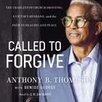 Called to forgive : the Charleston church shooting, a victim's husband, and the path to healing and peace cover image