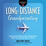 Long-distance grandparenting : nurturing the faith of your grandchildren when you can't be there in person cover image