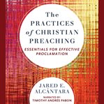 The practices of Christian preaching : essentials for effective proclamation cover image