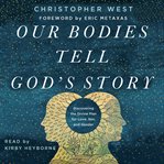 Our bodies tell god's story : discovering the divine plan for love, sex, and gender cover image