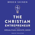 The christian entrepreneur : dream, plan, execute, grow cover image