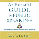 An essential guide to public speaking, 2nd edition : serving your audience with faith, skill, and virtue cover image