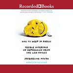 How to weep in public : feeble offerings on depression from one who knows cover image
