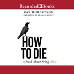 How to die : a book about being alive cover image