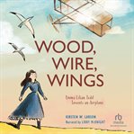 Wood, Wire, Wings : Emma Lilian Todd Invents an Airplane cover image