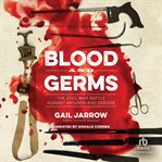 Blood and Germs : The Civil War Battle Against Wounds and Disease. Medical Fiascoes cover image