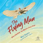 The Flying Man : Otto Lilienthal, the World's First Pilot cover image