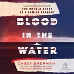 Blood in the Water : The Untold Story of a Family Tragedy cover image