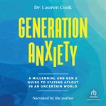 Generation Anxiety : A Millennial and Gen Z Guide to Staying Afloat in an Uncertain World cover image