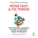 Move Fast and Fix Things : The Trusted Leader's Guide to Solving Hard Problems cover image