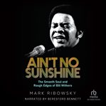 Ain't No Sunshine : The Smooth Soul and Rough Edges of Bill Withers cover image