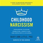 Childhood Narcissism : Strategies for Raising Unselfish, Unentitled, and Empathetic Children cover image
