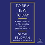 To Be a Jew Today : A New Guide to God, Israel, and the Jewish People cover image