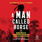 A Man Called Horse : John Horse and the Black Seminole Underground Railroad cover image