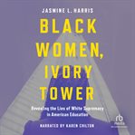 Black Women, Ivory Tower : Revealing the Lies of White Supremacy in American Education cover image