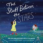 The Stuff Between the Stars : How Vera Rubin Discovered Most of the Universe cover image