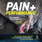 Pain and Performance : The Revolutionary New Way to Use Training as Treatment for Pain and Injury cover image