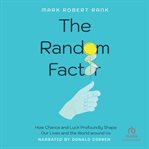 The Random Factor : How Chance and Luck Profoundly Shape Our Lives and the World around Us cover image