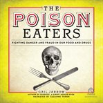 The Poison Eaters : Fighting Danger and Fraud in Our Food and Drugs cover image