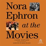 Nora Ephron at the Movies : A Visual Celebration of the Writer and Director Behind When Harry Met Sally, You've Got Mail, Sleepl cover image