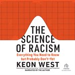 The Science of Racism : Everything You Need to Know but Probably Don't--Yet cover image