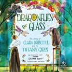 Dragonflies of Glass : The Story of Clara Driscoll and the Tiffany Girls cover image